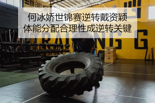 何冰娇世锦赛逆转戴资颖 体能分配合理性成逆转关键